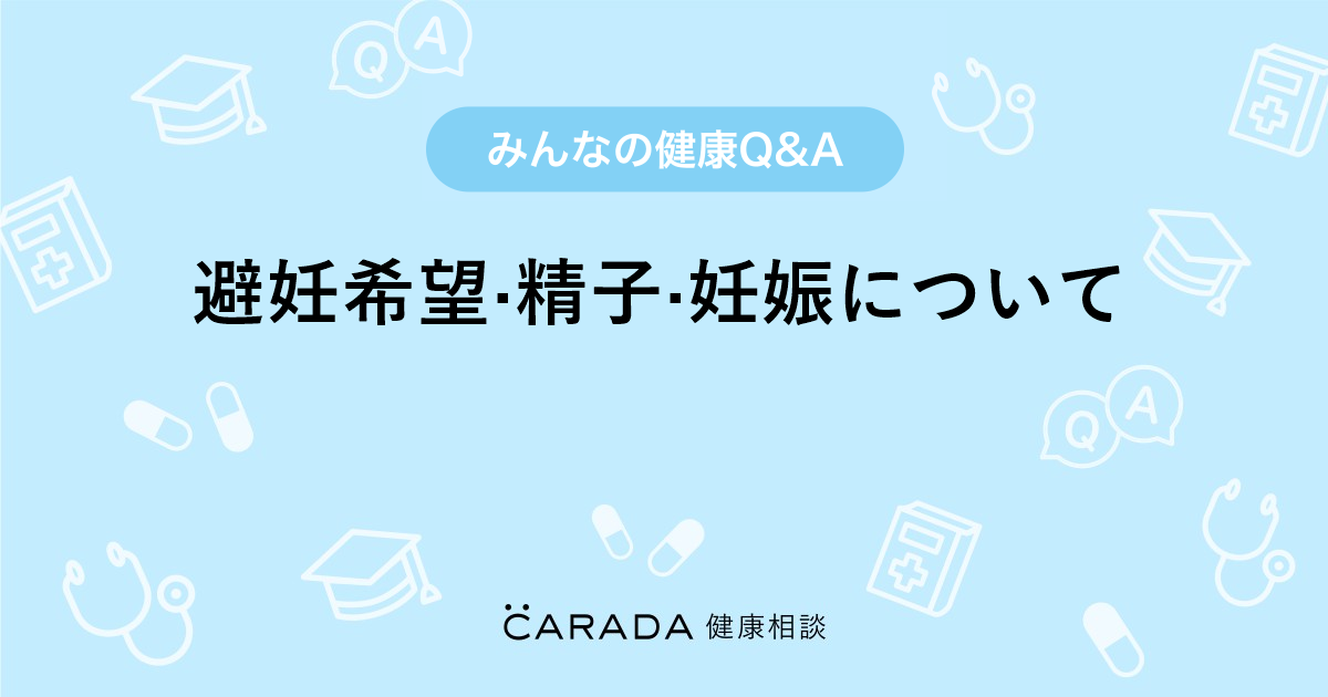 「避妊希望·精子·妊娠について」婦人科の相談。こんちゃんさん（20歳/女性）の投稿。【CARADA 健康相談】 医師や専門家に相談できるQ&A ...