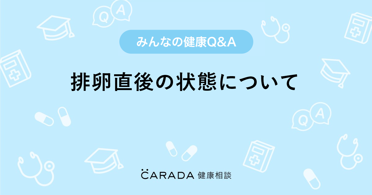 排卵直後の状態について Carada 健康相談 医師や専門家に相談できる医療 ヘルスケアのq Aサイト