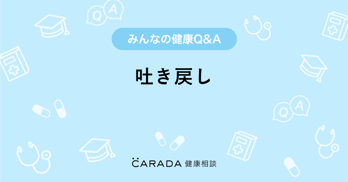 吐き戻し Carada 健康相談 医師や専門家に相談できる医療 ヘルスケアのq Aサイト