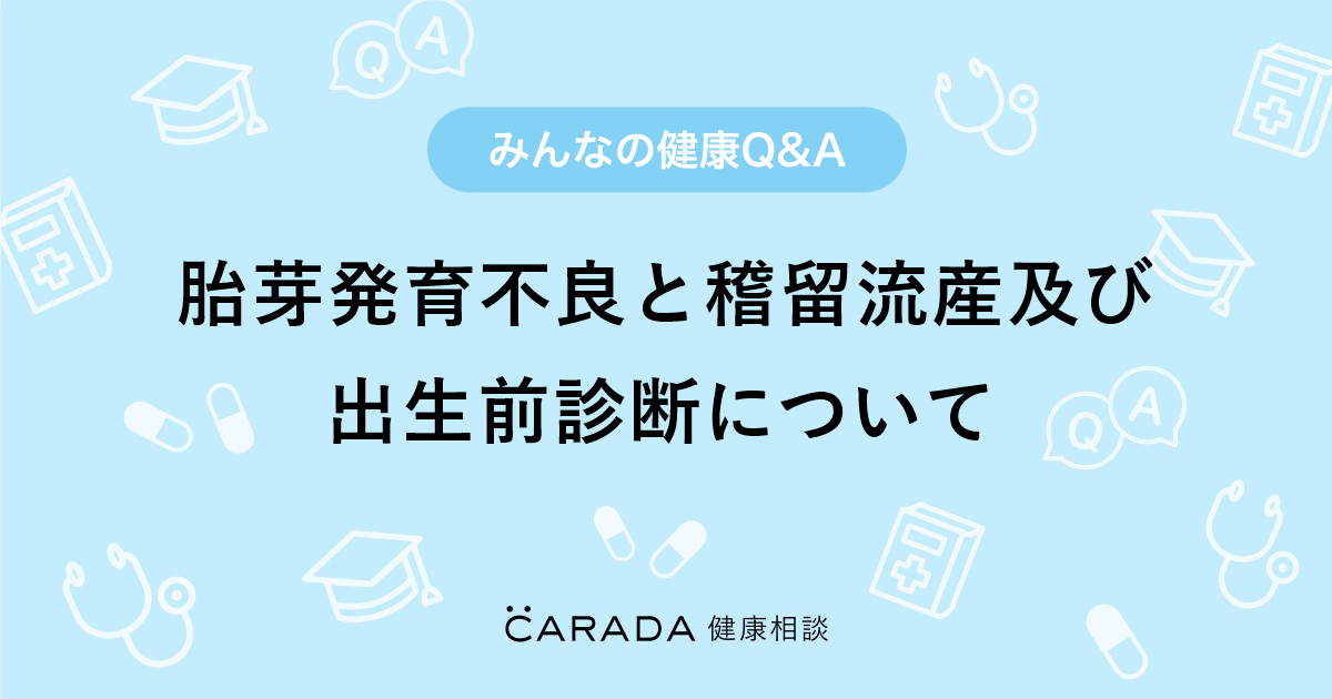 胎芽発育不良と稽留流産及び出生前診断について Carada 健康相談 医師や専門家に相談できる医療 ヘルスケアのq Aサイト