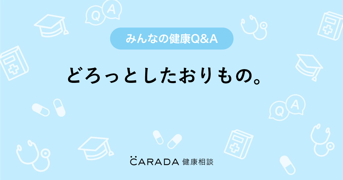 どろっとしたおりもの Carada 健康相談 医師や専門家に相談できる医療 ヘルスケアのq Aサイト