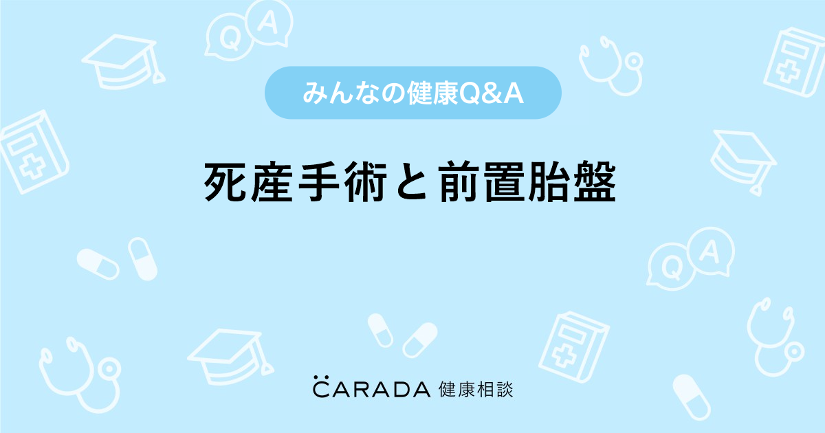 死産手術と前置胎盤 婦人科の相談 まどやんさん 39歳 女性 の投稿 Carada 健康相談 医師や専門家に相談できるq Aサイト 30万件以上のお悩みに回答