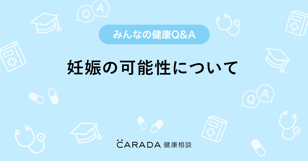 妊娠の可能性について Carada 健康相談 医師や専門家に相談できる医療 ヘルスケアのq Aサイト