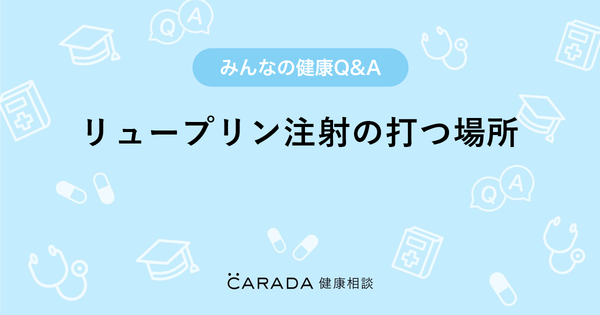 リュープリン注射の打つ場所 Carada 健康相談 医師や専門家に相談できる医療 ヘルスケアのq Aサイト