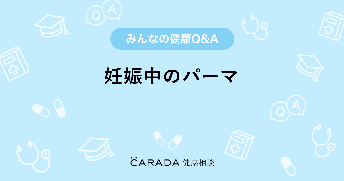 妊娠中のパーマ Carada 健康相談 医師や専門家に相談できる医療 ヘルスケアのq Aサイト