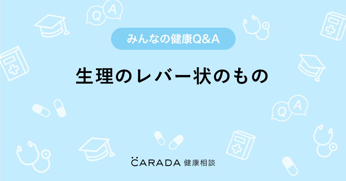 生理のレバー状のもの 婦人科の相談 アクアマリンmさん 36歳 女性 の投稿 Carada 健康相談 医師や専門家に相談できるq Aサイト 30万件以上のお悩みに回答