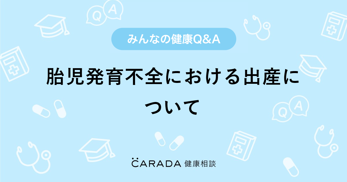 胎児発育不全における出産について 婦人科の相談 ハナミズキさん 34歳 女性 の投稿 Carada 健康相談 医師や専門家に相談できるq Aサイト 30万件以上のお悩みに回答