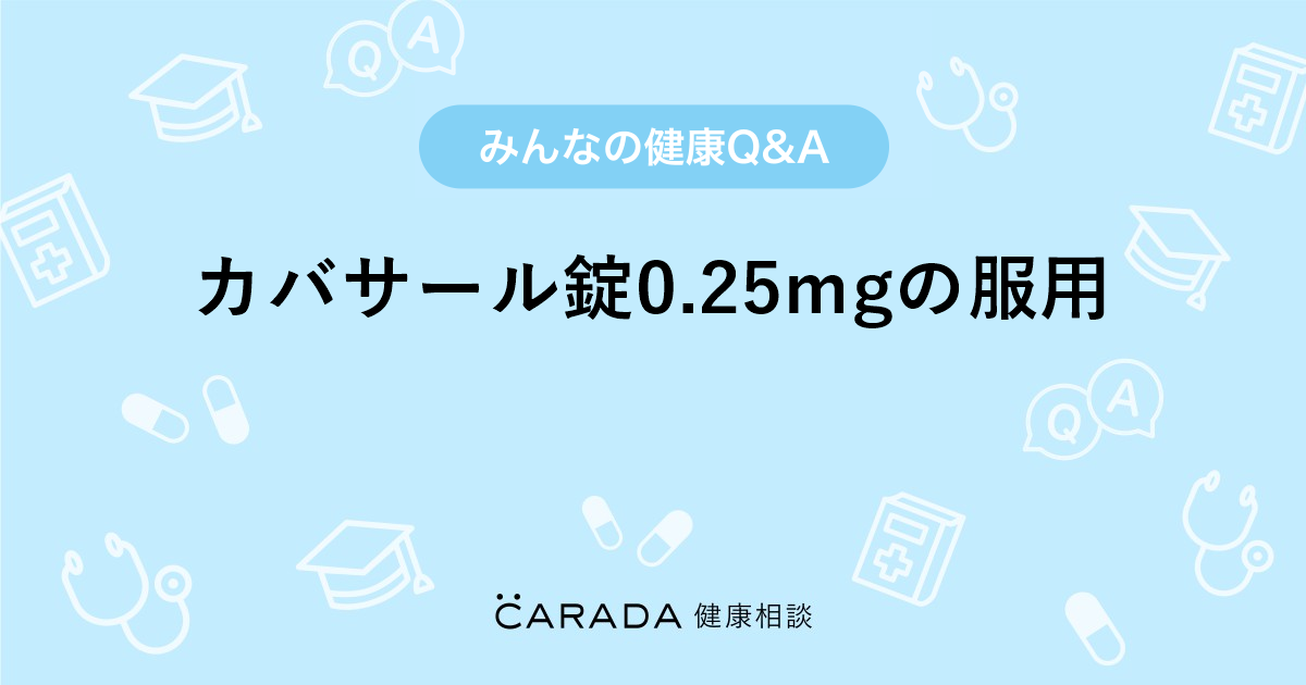 カバサール錠0.25mgの服用 」婦人科の相談。カノリンさん（32歳/女性 