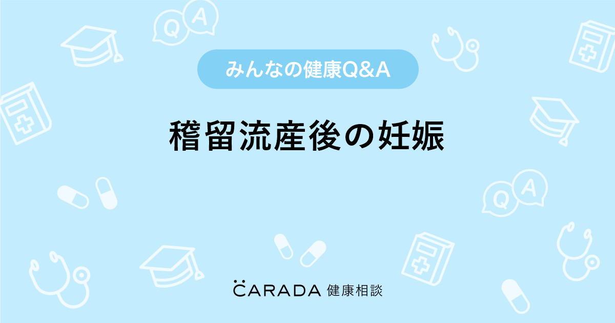 稽留流産後の妊娠 Carada 健康相談 医師や専門家に相談できる医療 ヘルスケアのq Aサイト