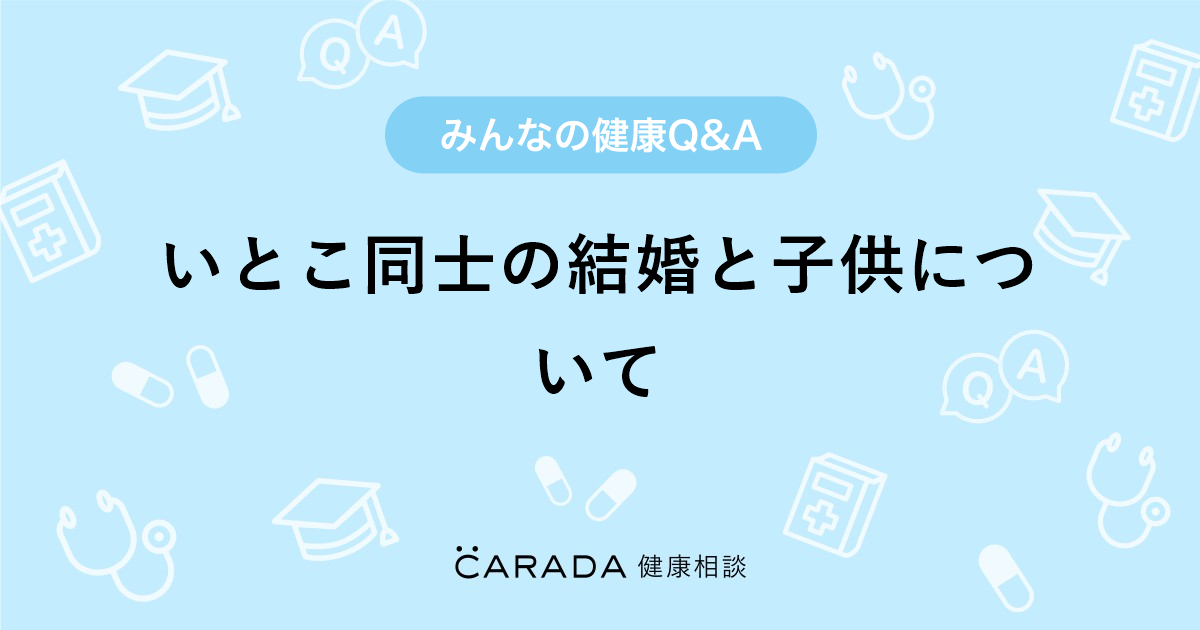 いとこ同士の結婚と子供について Carada 健康相談 医師や専門家に相談できる医療 ヘルスケアのq Aサイト