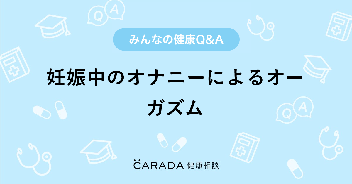 妊娠中のオナニーによるオーガズム Carada 健康相談 医師や専門家に相談できる医療 ヘルスケアのq Aサイト