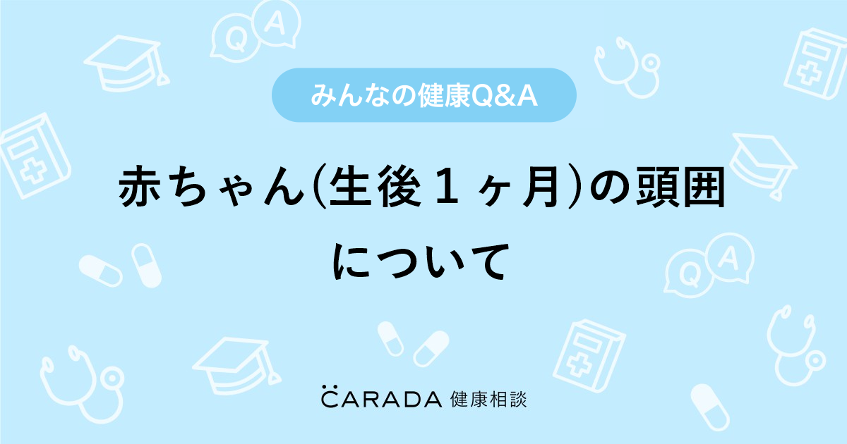 赤ちゃん 生後１ヶ月 の頭囲について その他の相談 ハナミズキさん 34歳 女性 の投稿 Carada 健康相談 医師や専門家に相談できるq Aサイト 30万件以上のお悩みに回答