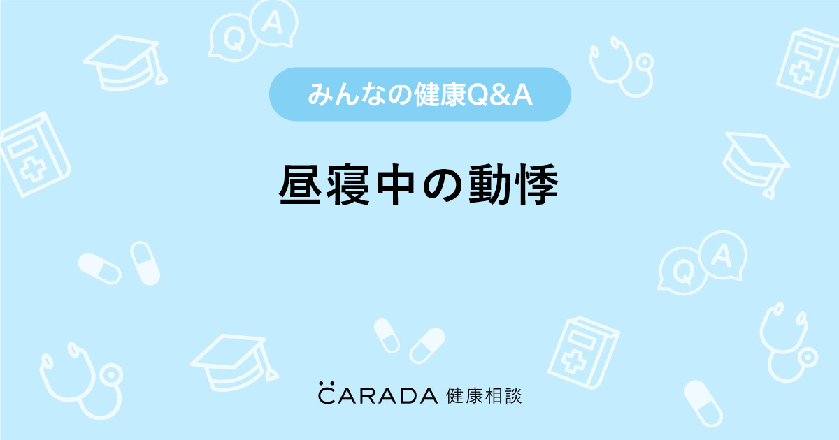 昼寝中の動悸 内科の相談 うめまろさん 39歳 女性 の投稿 Carada 健康相談 医師や専門家に相談できるq Aサイト 30万件以上のお悩みに回答