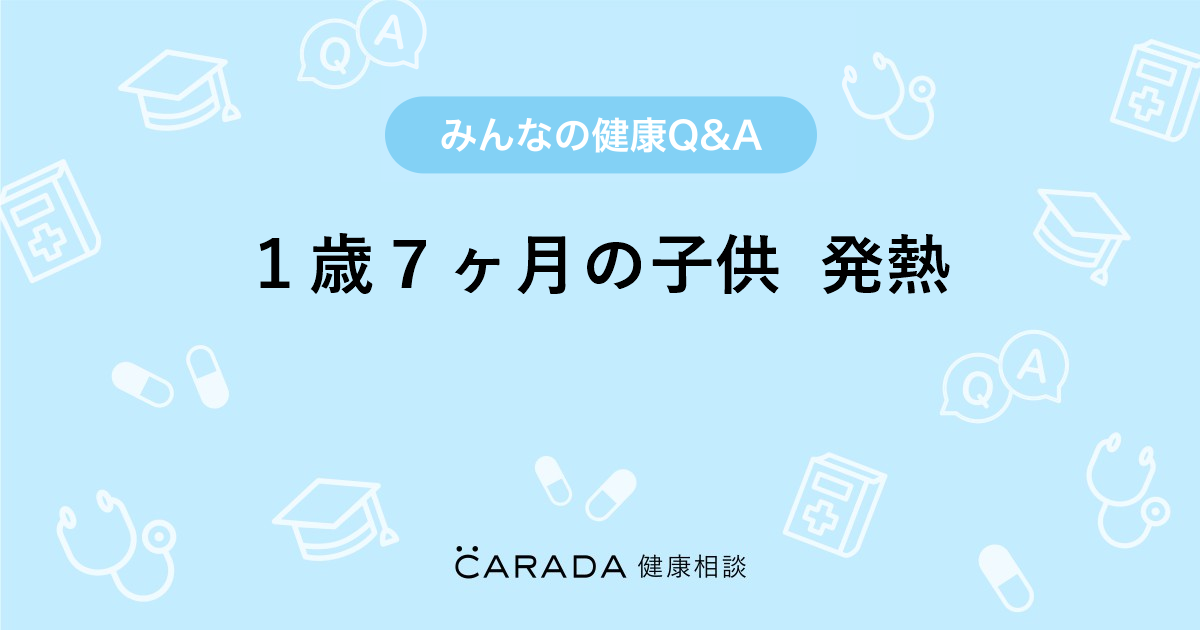 １歳７ヶ月の子供 発熱 Carada 健康相談 医師や専門家に相談できる医療 ヘルスケアのq Aサイト