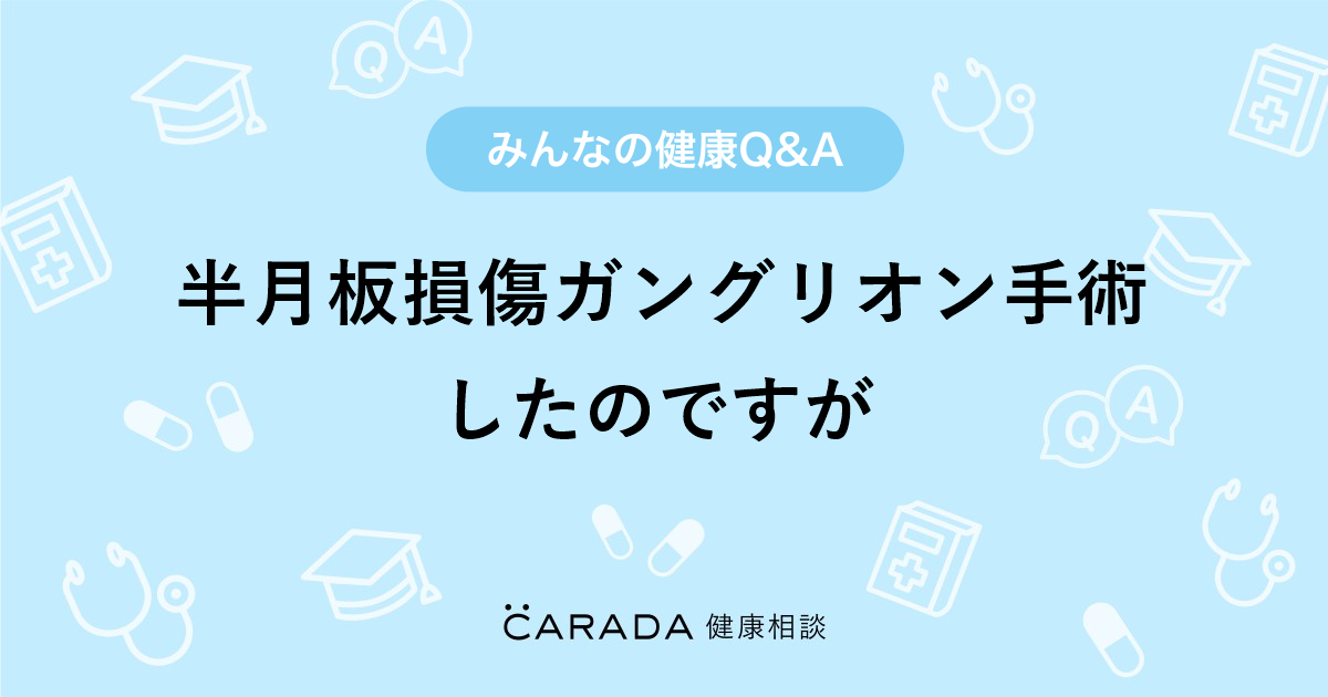 半月板損傷ガングリオン手術したのですが その他の相談 こぶたのママさん 50歳 女性 の投稿 Carada 健康相談 医師や専門家に相談できるq Aサイト 30万件以上のお悩みに回答