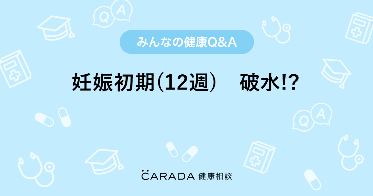 妊娠初期 12週 破水 Carada 健康相談 医師や専門家に相談できる医療 ヘルスケアのq Aサイト
