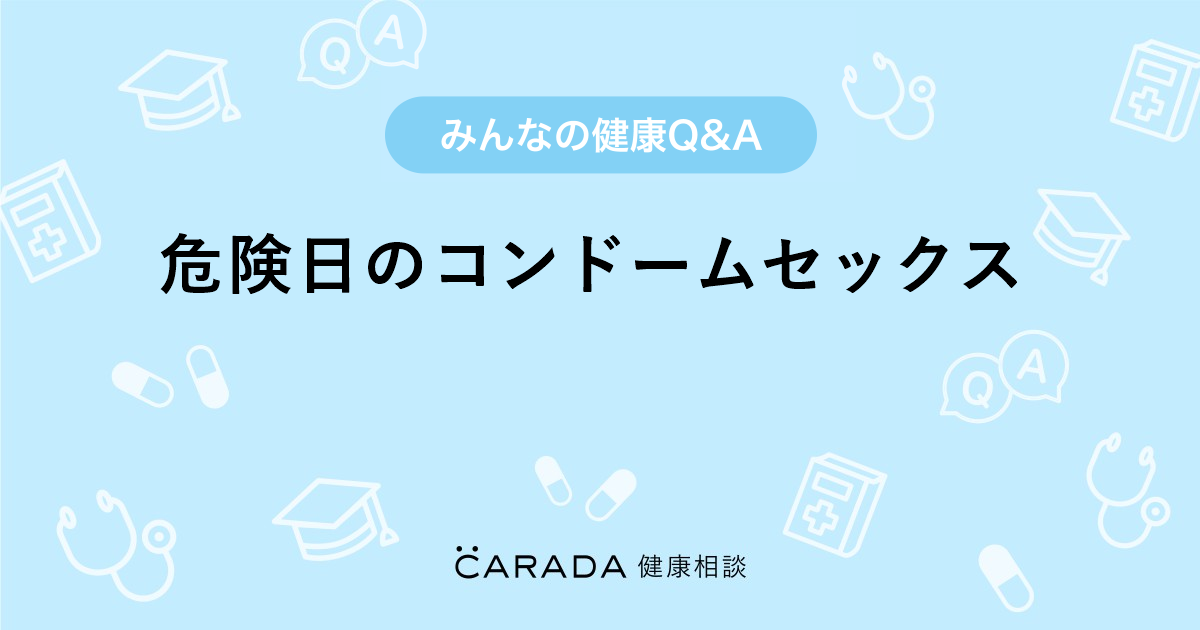 危険日のコンドームセックス Carada 健康相談 医師や専門家に相談できる医療 ヘルスケアのq Aサイト