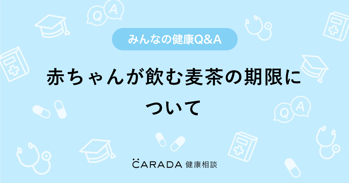 赤ちゃんが飲む麦茶の期限について Carada 健康相談 医師や専門家に相談できる医療 ヘルスケアのq Aサイト