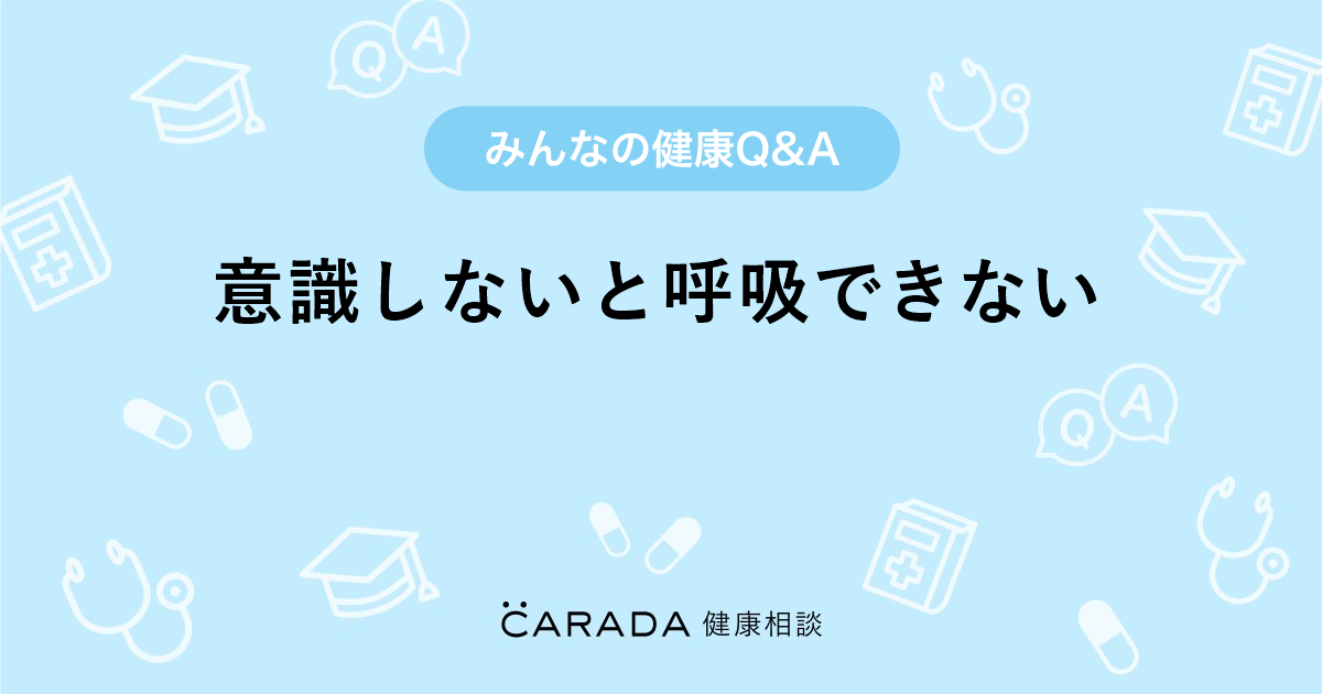 意識しないと呼吸できない Carada 健康相談 医師や専門家に相談できる医療 ヘルスケアのq Aサイト