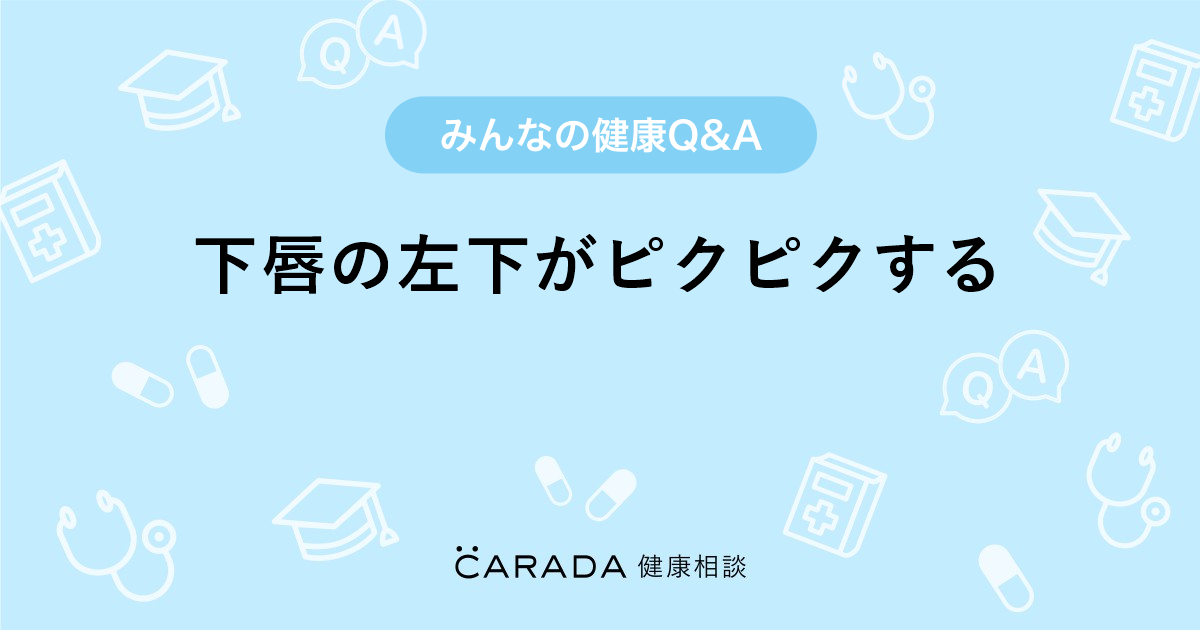 下唇の左下がピクピクする Carada 健康相談 医師や専門家に相談できる医療 ヘルスケアのq Aサイト