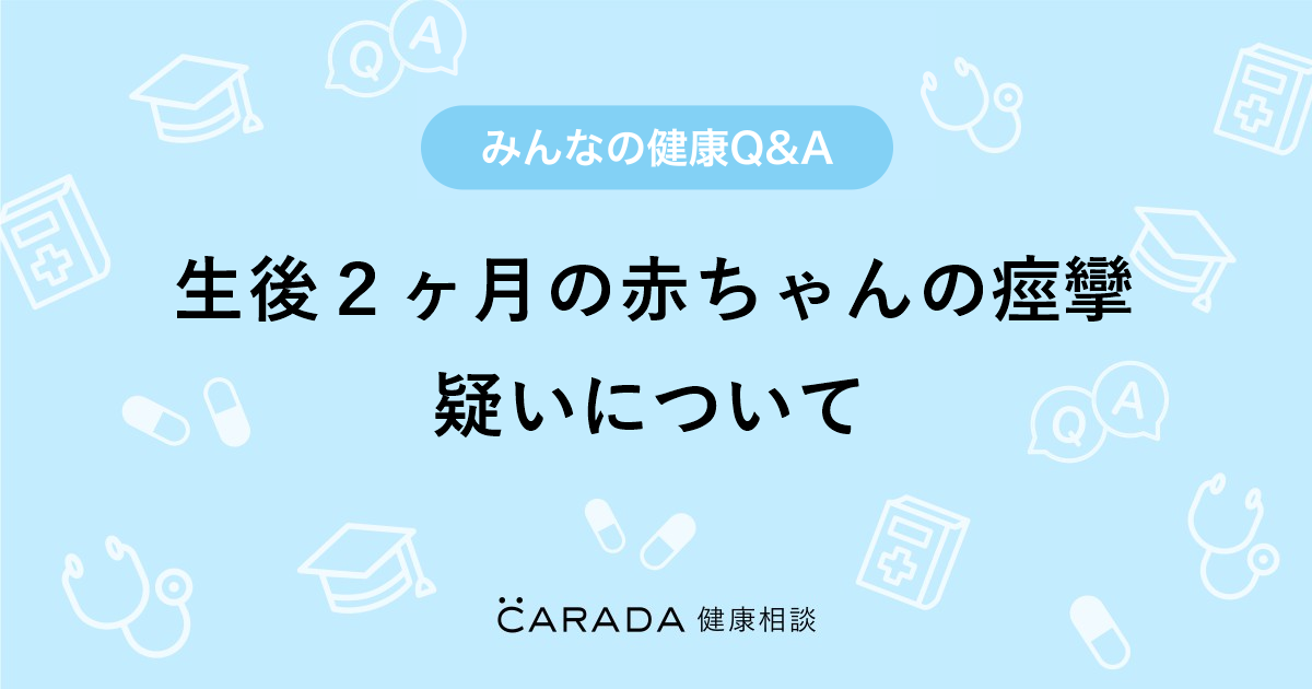 生後２ヶ月の赤ちゃんの痙攣疑いについて Carada 健康相談 医師や専門家に相談できる医療 ヘルスケアのq Aサイト