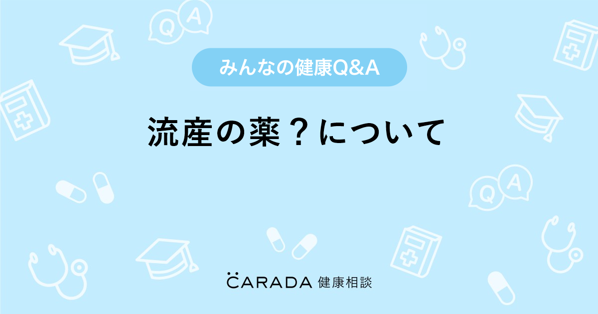 流産の薬 について Carada 健康相談 医師や専門家に相談できる医療 ヘルスケアのq Aサイト