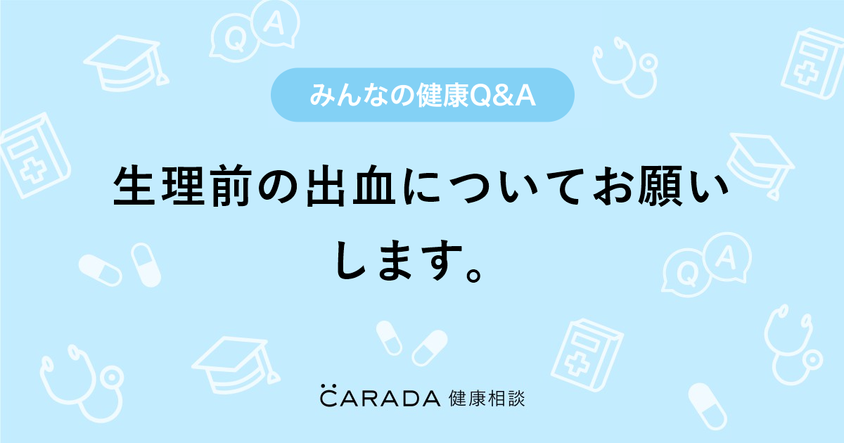 生理前の出血についてお願いします Carada 健康相談 医師や専門家に相談できる医療 ヘルスケアのq Aサイト