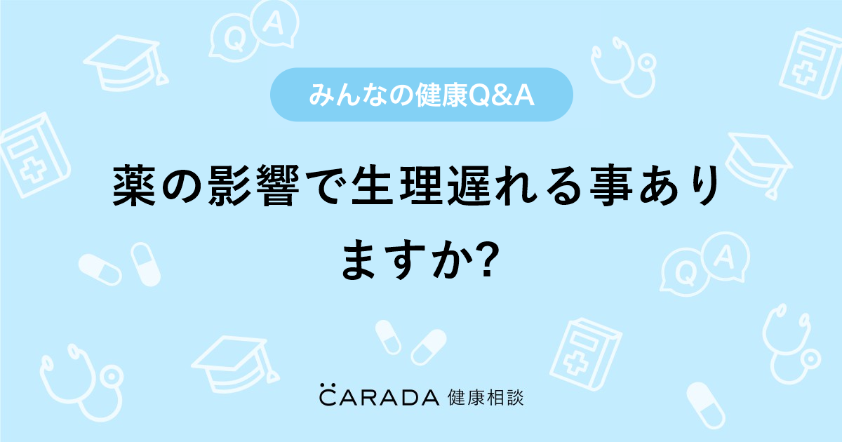 薬の影響で生理遅れる事ありますか Carada 健康相談 医師や専門家に相談できる医療 ヘルスケアのq Aサイト