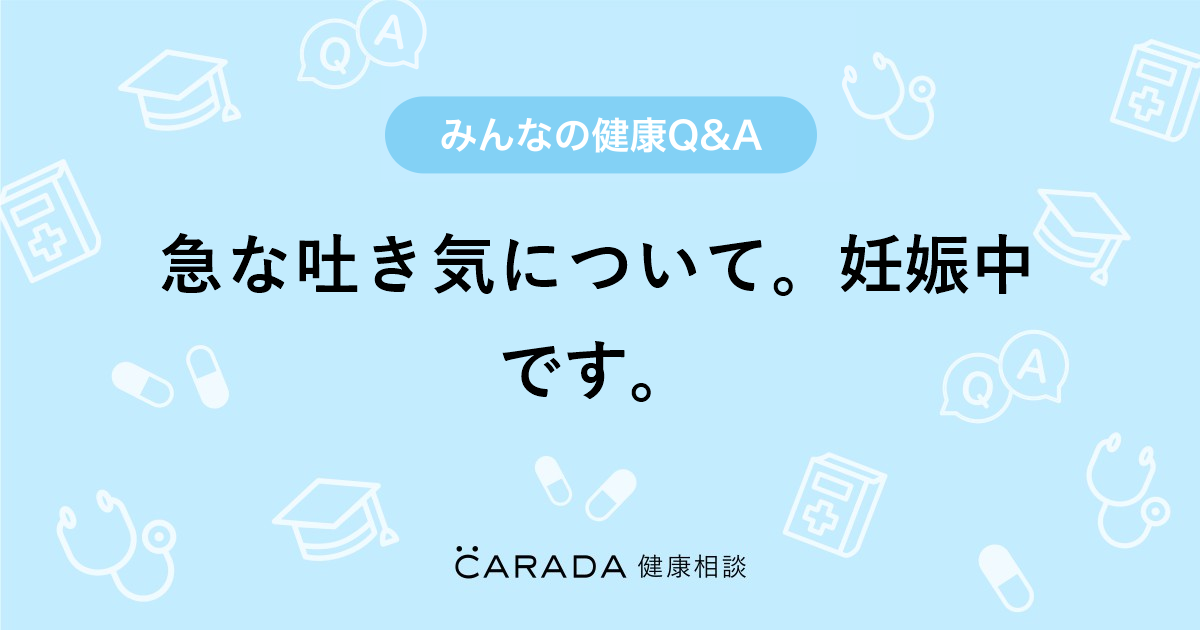 急な吐き気について 妊娠中です 婦人科の相談 ハルパンさん 32歳 女性 の投稿 Carada 健康相談 医師や専門家に相談できるq Aサイト 30万件以上のお悩みに回答