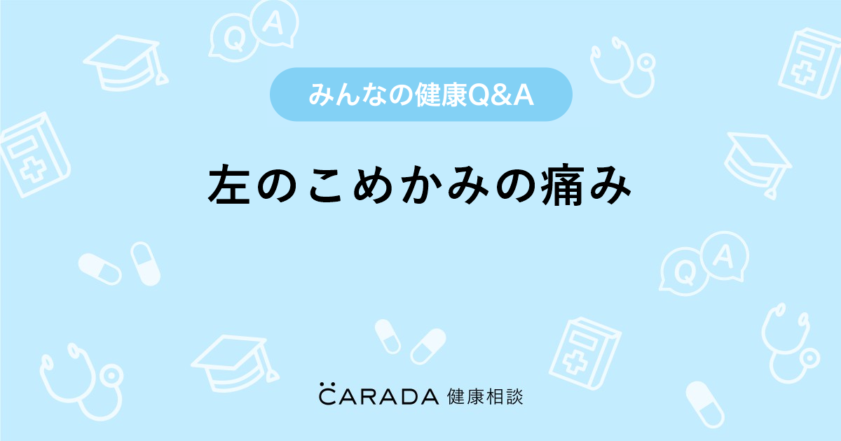 左のこめかみの痛み Carada 健康相談 医師や専門家に相談できる医療 ヘルスケアのq Aサイト