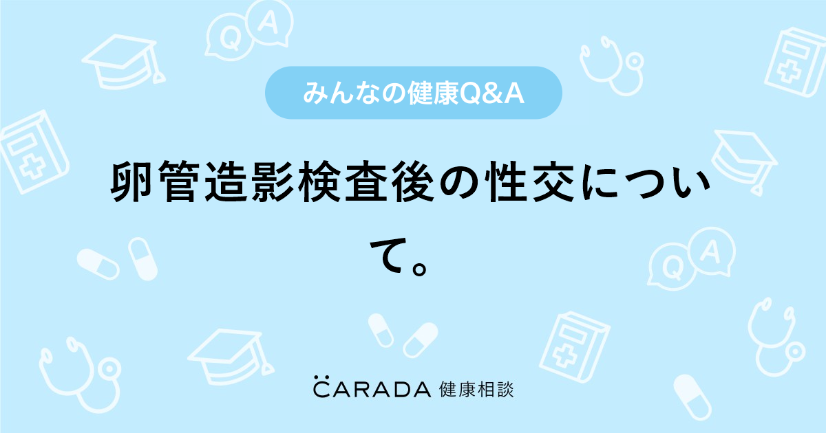 卵管造影検査後の性交について Carada 健康相談 医師や専門家に相談できる医療 ヘルスケアのq Aサイト