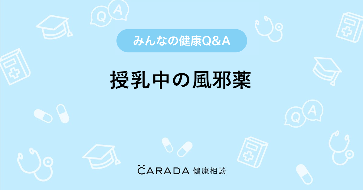 授乳中の風邪薬 Carada 健康相談 医師や専門家に相談できる医療 ヘルスケアのq Aサイト