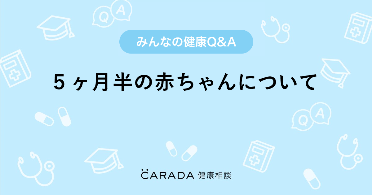 ５ヶ月半の赤ちゃんについて 内科の相談 まめこんさん 41歳 女性 の投稿 Carada 健康相談 医師や専門家に相談できるq Aサイト 30万件以上のお悩みに回答