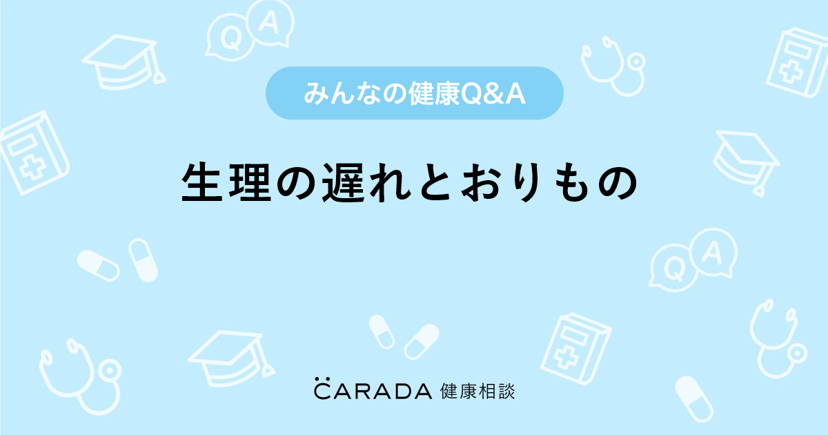 生理の遅れとおりもの Carada 健康相談 医師や専門家に相談できる医療 ヘルスケアのq Aサイト