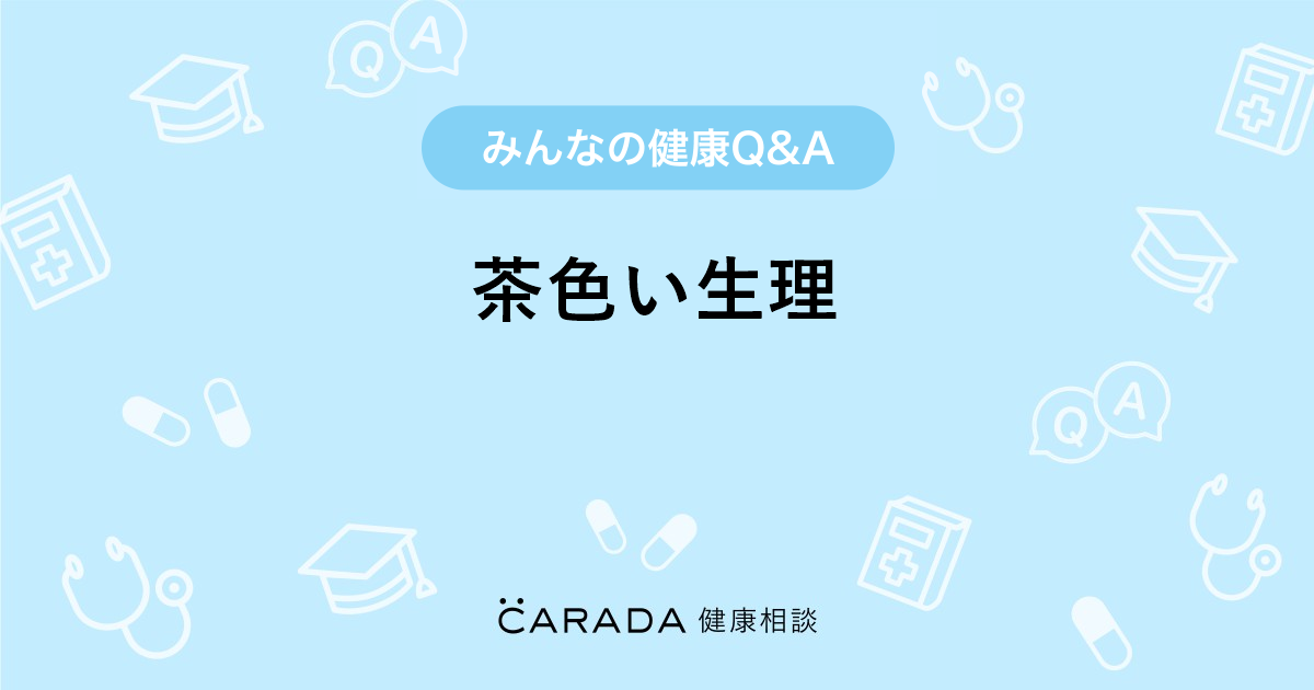 茶色い生理 Carada 健康相談 医師や専門家に相談できる医療 ヘルスケアのq Aサイト