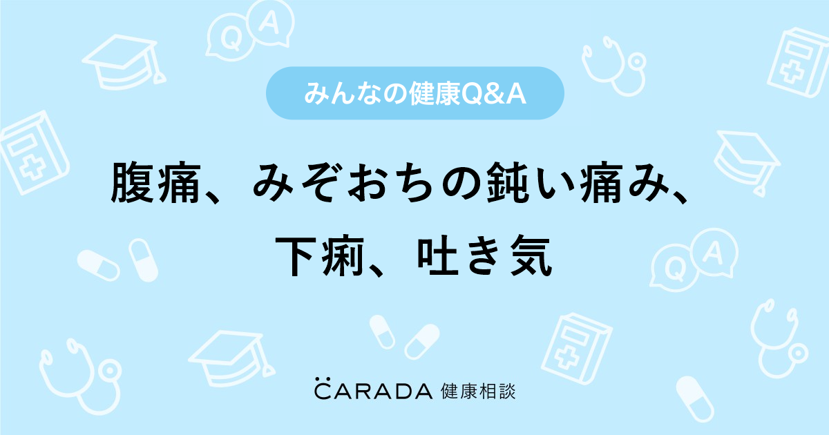 腹痛 みぞおちの鈍い痛み 下痢 吐き気 Carada 健康相談 医師や専門家に相談できる医療 ヘルスケアのq Aサイト