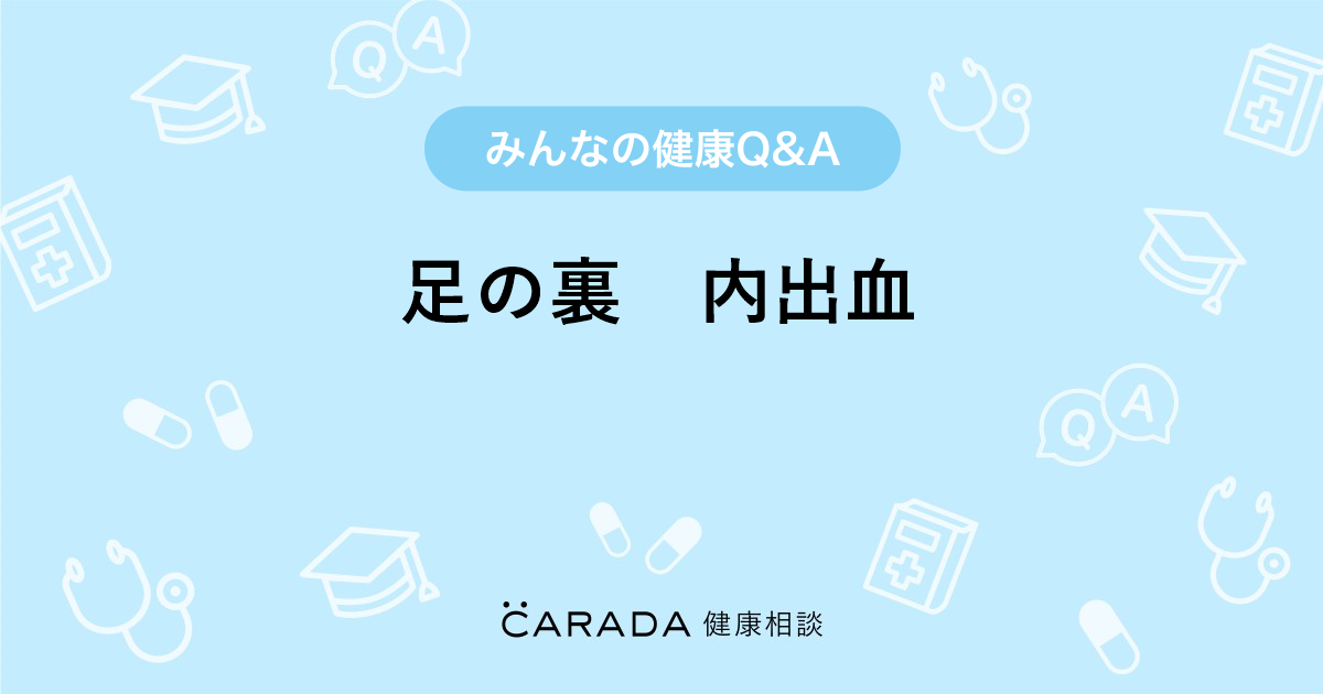 足の裏 内出血 Carada 健康相談 医師や専門家に相談できる医療 ヘルスケアのq Aサイト