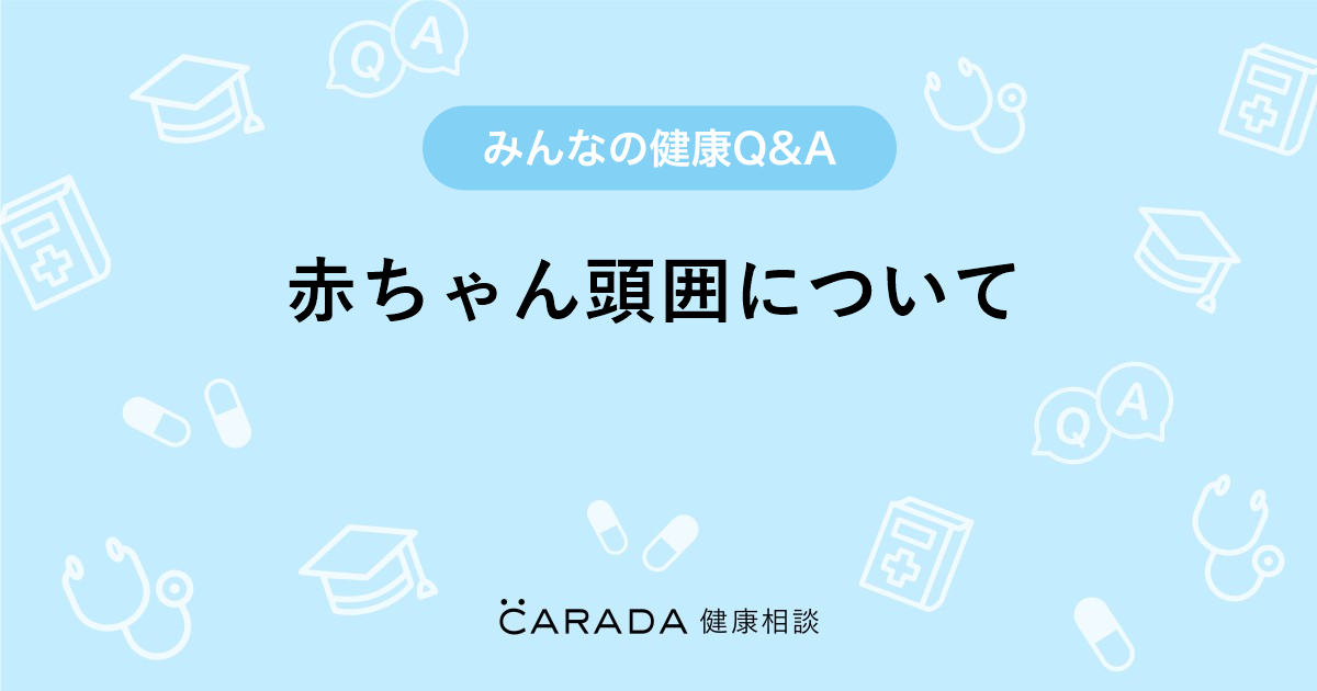 赤ちゃん頭囲について 婦人科の相談 ゆうみんみんさん 45歳 女性 の投稿 Carada 健康相談 医師や専門家に相談できるq Aサイト 30万件以上のお悩みに回答