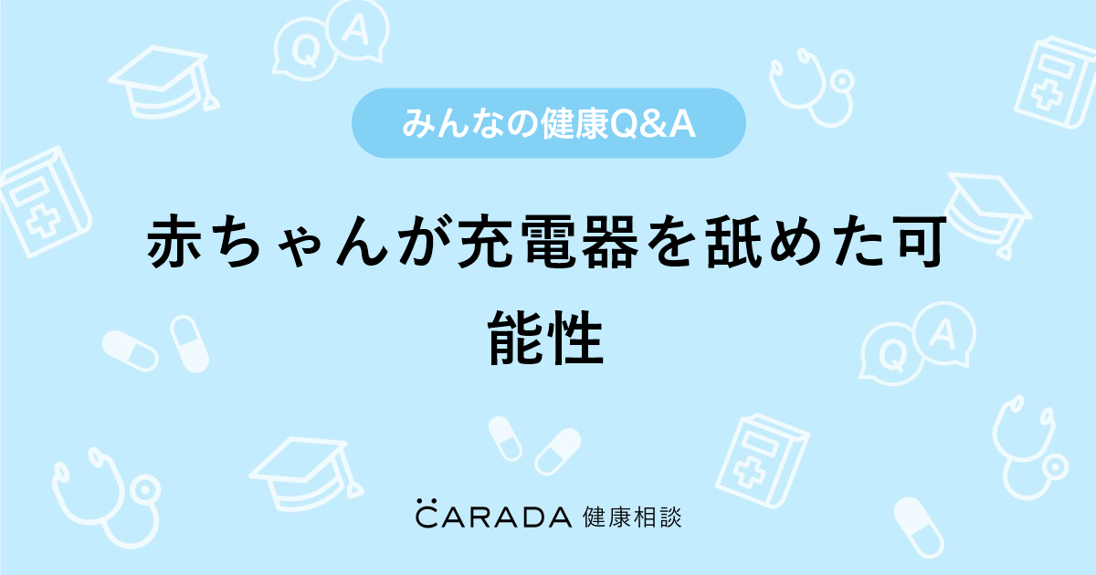 赤ちゃんが充電器を舐めた可能性 Carada 健康相談 医師や専門家に相談できる医療 ヘルスケアのq Aサイト