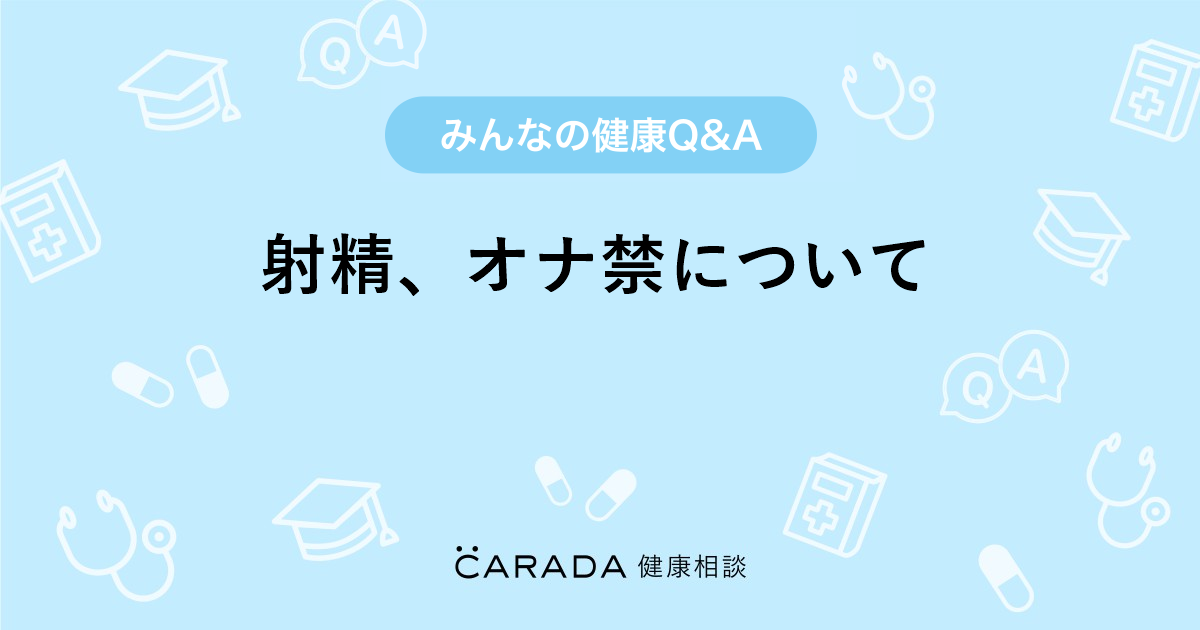 射精 オナ禁について Carada 健康相談 医師や専門家に相談できる医療 ヘルスケアのq Aサイト