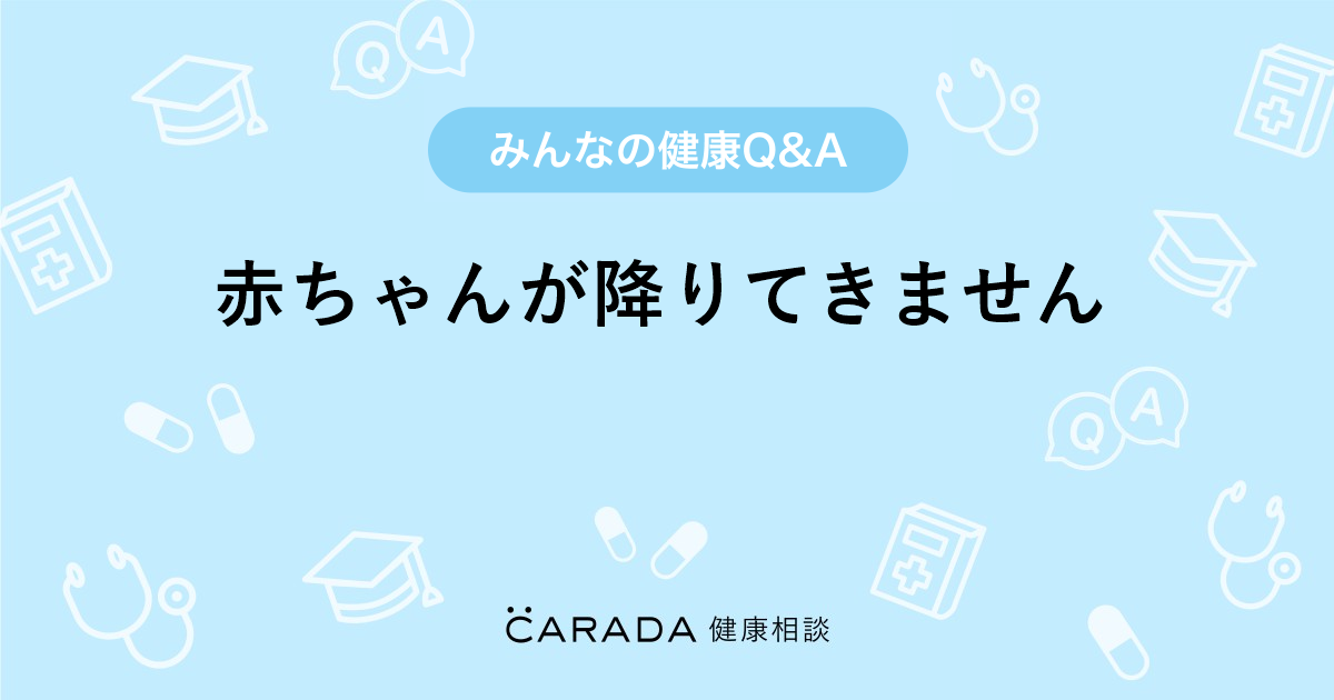 赤ちゃんが降りてきません Carada 健康相談 医師や専門家に相談できる医療 ヘルスケアのq Aサイト 赤ちゃんが降りてきません Carada 健康相談 医師や専門家に相談できる医療 ヘルスケアのq Aサイト