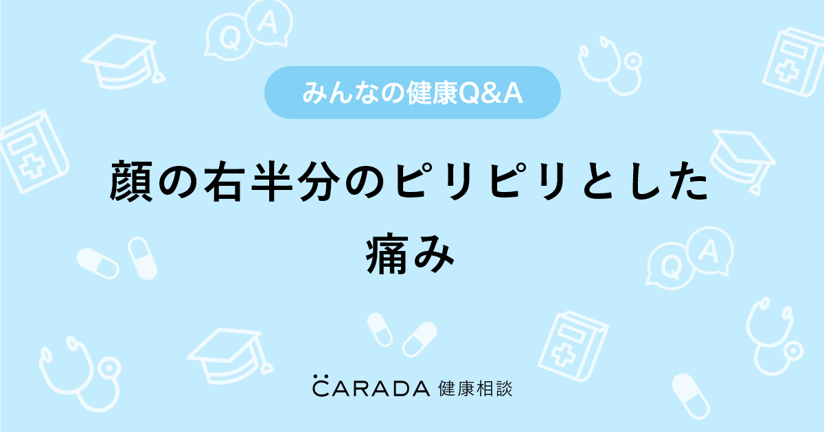 顔の右半分のピリピリとした痛み Carada 健康相談 医師や専門家に相談できる医療 ヘルスケアのq Aサイト