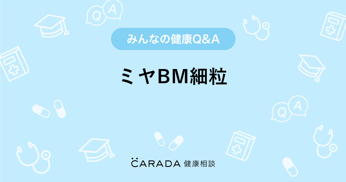 ミヤbm細粒 Carada 健康相談 医師や専門家に相談できる医療 ヘルスケアのq Aサイト