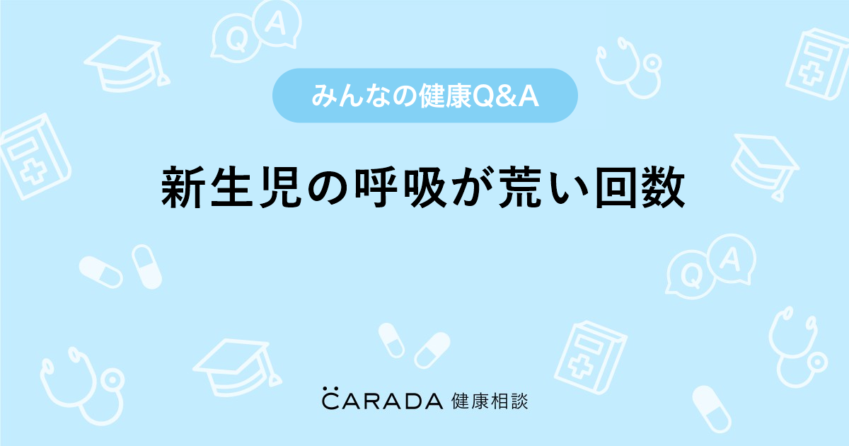 新生児の呼吸が荒い回数 Carada 健康相談 医師や専門家に相談できる医療 ヘルスケアのq Aサイト