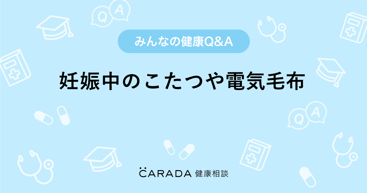 妊娠中のこたつや電気毛布 Carada 健康相談 医師や専門家に相談できる医療 ヘルスケアのq Aサイト
