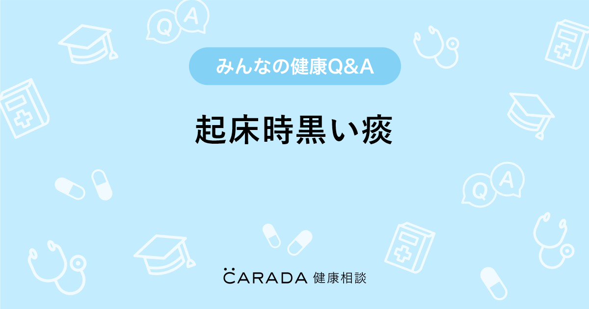 起床時黒い痰 Carada 健康相談 医師や専門家に相談できる医療 ヘルスケアのq Aサイト