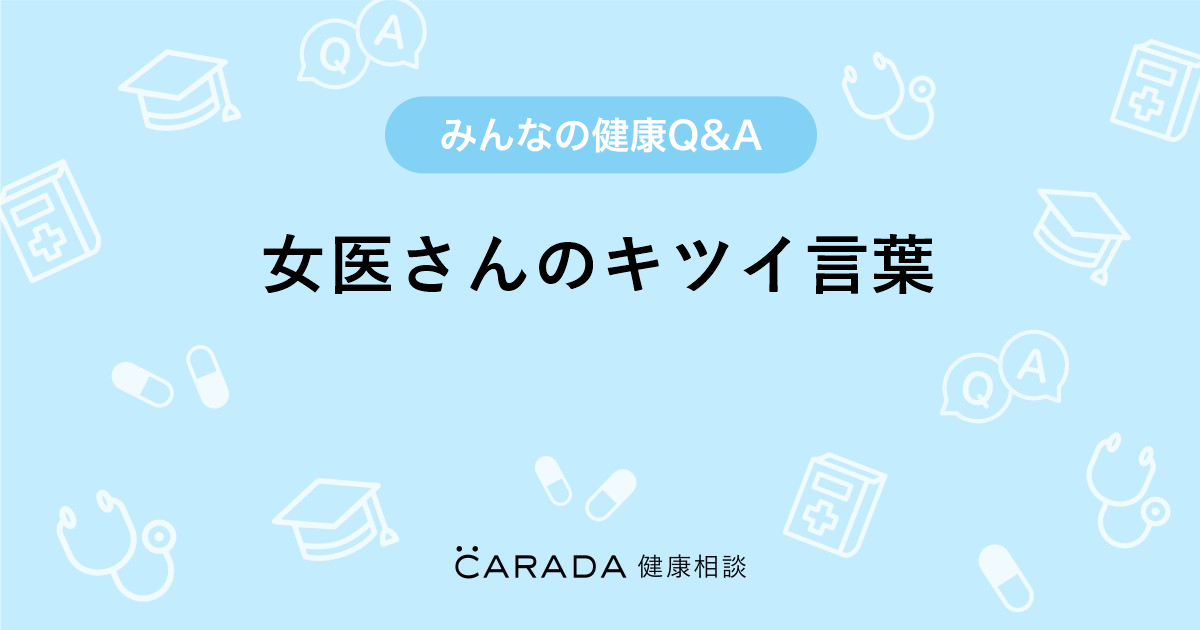 女医さんのキツイ言葉 Carada 健康相談 医師や専門家に相談できる医療 ヘルスケアのq Aサイト