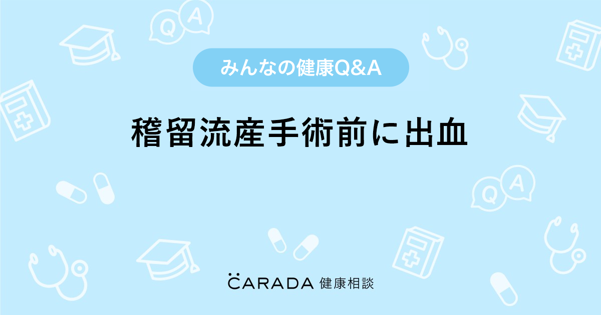 稽留流産手術前に出血 婦人科の相談 かがゆきさん 31歳 女性 の投稿 Carada 健康相談 医師や専門家に相談できるq Aサイト 30万件以上のお悩みに回答