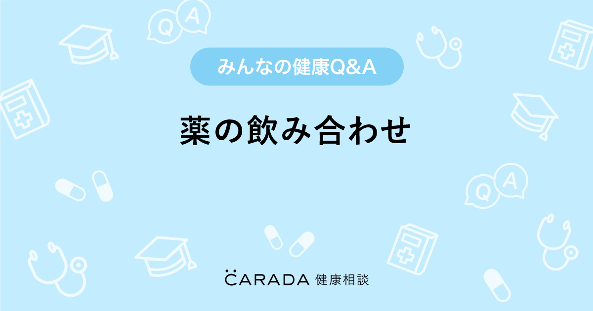 薬の飲み合わせ Carada 健康相談 医師や専門家に相談できる医療 ヘルスケアのq Aサイト