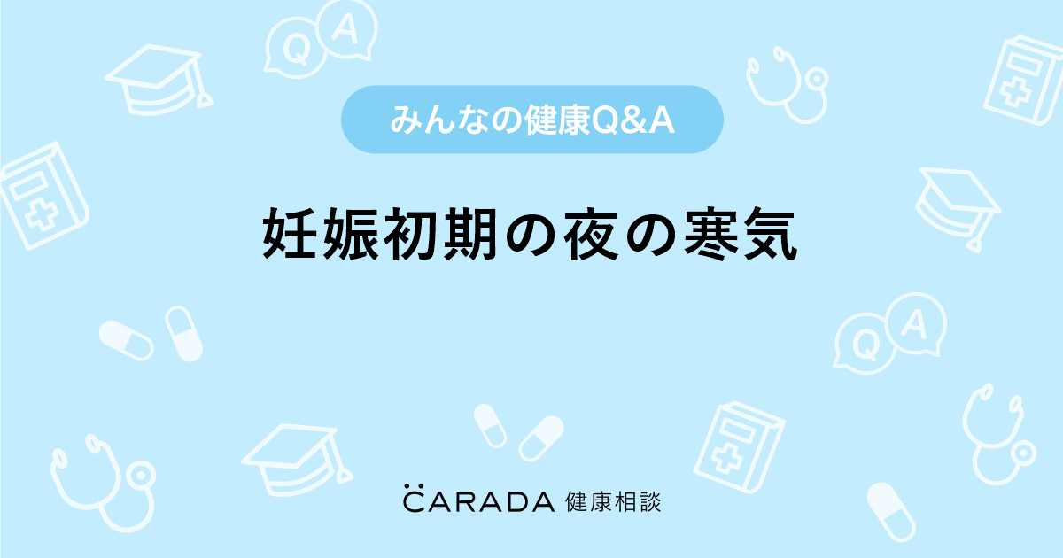 妊娠初期の夜の寒気 婦人科の相談 まいまいさん 27歳 女性 の投稿 Carada 健康相談 医師や専門家に相談できるq Aサイト 30万件以上のお悩みに回答